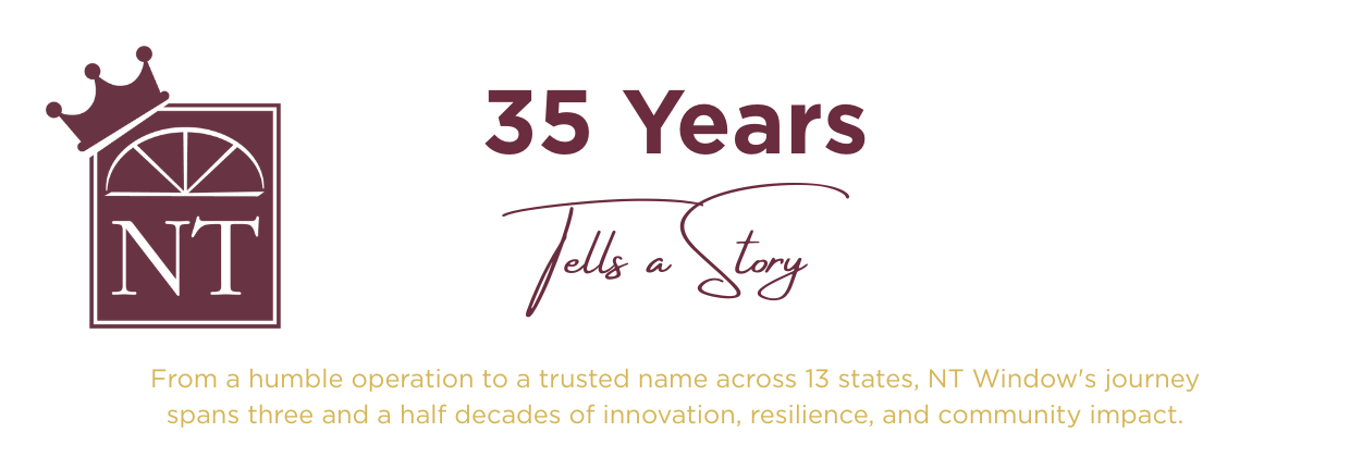 35 Years Tells a Story From a humble operation to a trusted name across 13 states, NT Window's journey spans three and a half decades of innovation, resilience, and community impact.